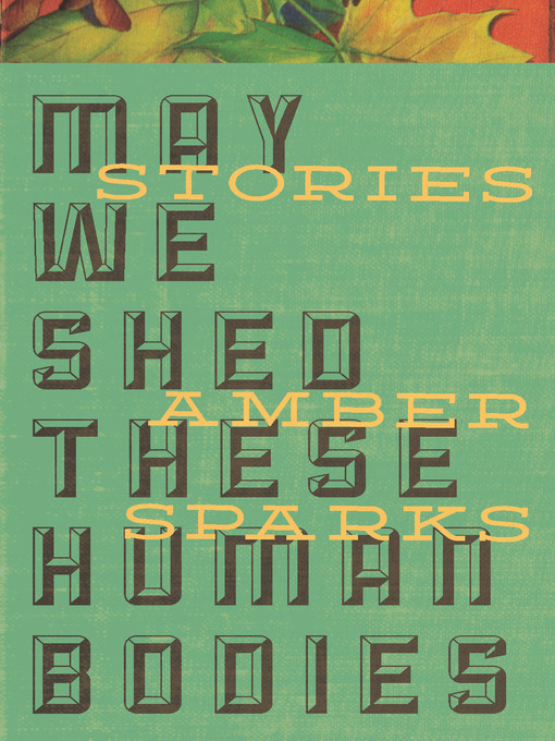 Title details for May We Shed These Human Bodies by Amber Sparks - Available